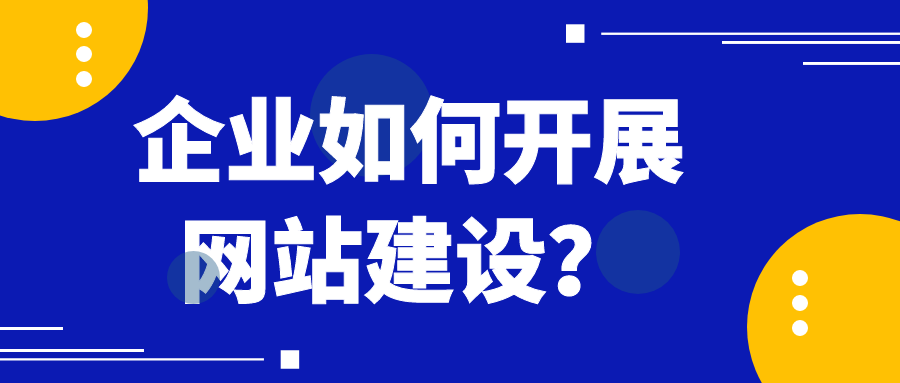 企業(yè)如何開展網(wǎng)站建設(shè)？