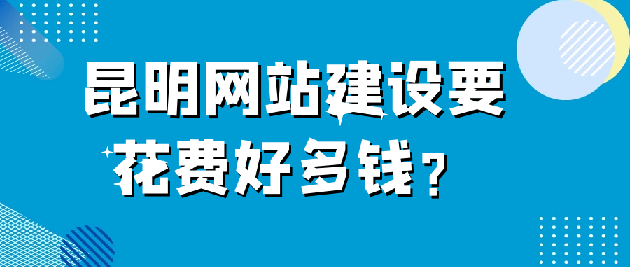 昆明網(wǎng)站建設(shè)要花費(fèi)好多錢(qián)？