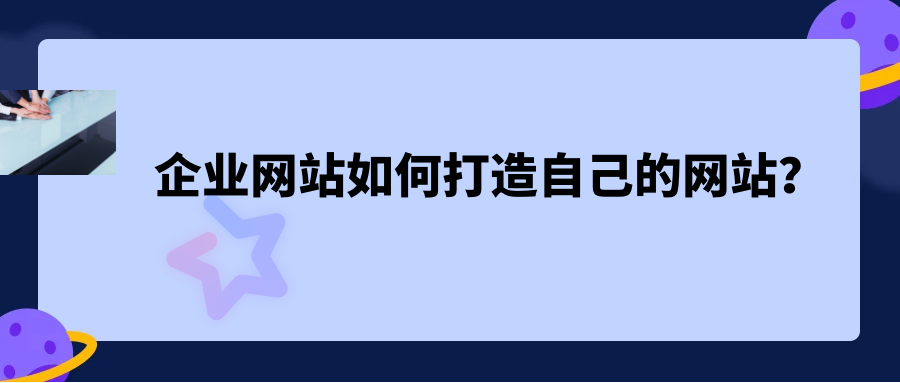 企業(yè)網(wǎng)站如何打造自己的網(wǎng)站？